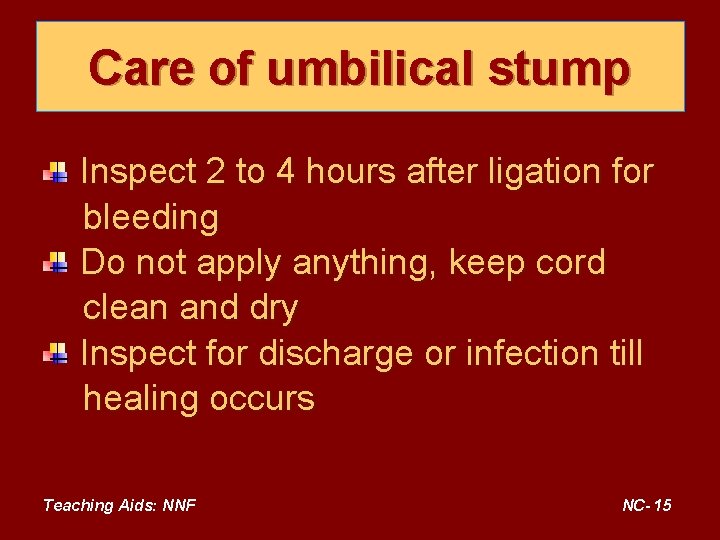 Care of umbilical stump Inspect 2 to 4 hours after ligation for bleeding Do