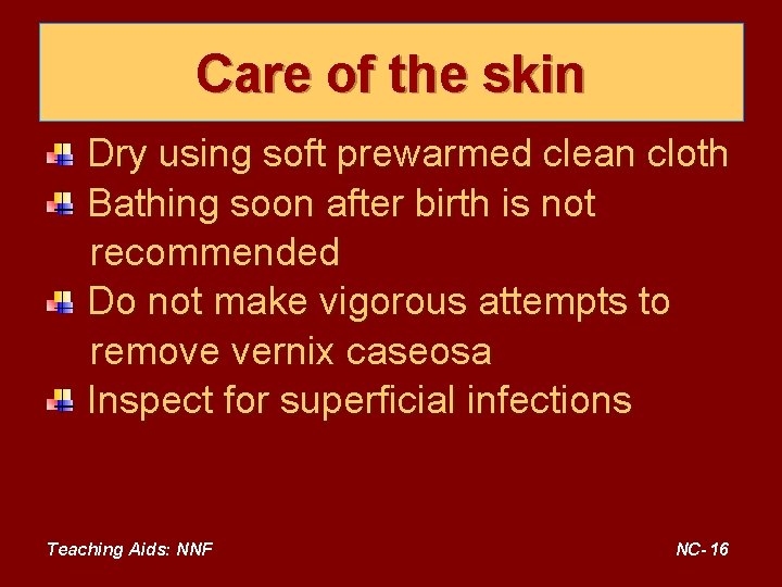 Care of the skin Dry using soft prewarmed clean cloth Bathing soon after birth