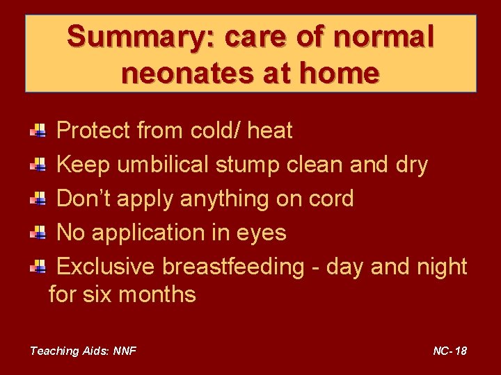 Summary: care of normal neonates at home Protect from cold/ heat Keep umbilical stump