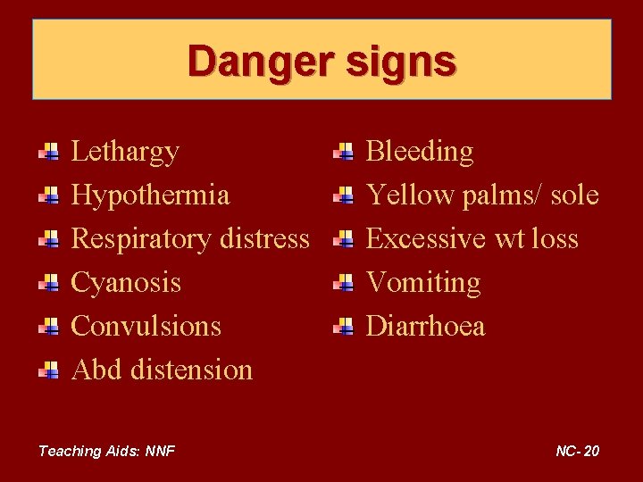 Danger signs Lethargy Hypothermia Respiratory distress Cyanosis Convulsions Abd distension Teaching Aids: NNF Bleeding