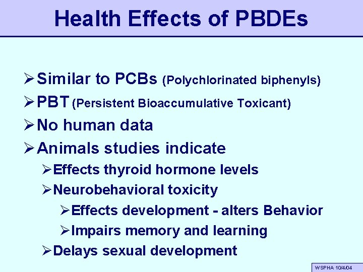 Health Effects of PBDEs Ø Similar to PCBs (Polychlorinated biphenyls) Ø PBT (Persistent Bioaccumulative