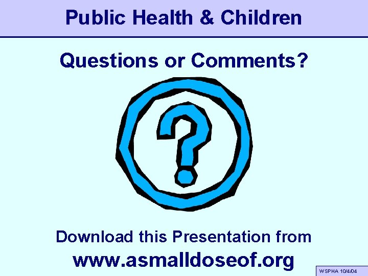 Public Health & Children Questions or Comments? Download this Presentation from www. asmalldoseof. org