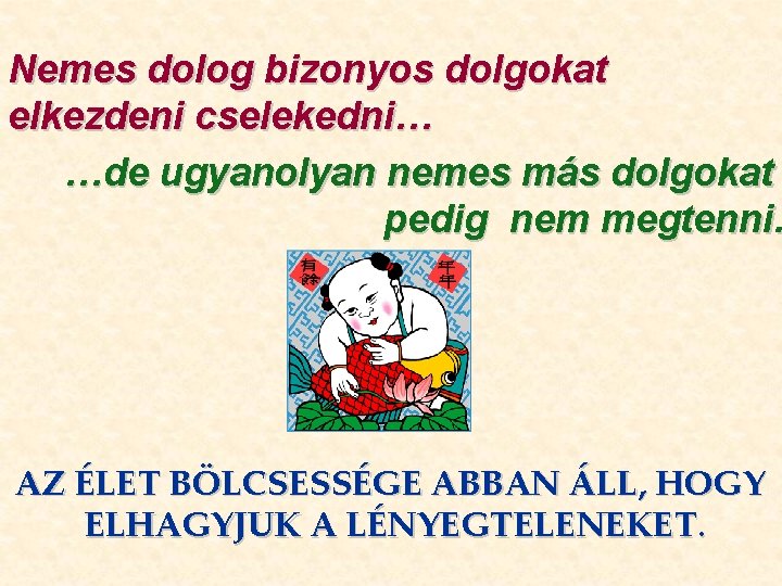 Nemes dolog bizonyos dolgokat elkezdeni cselekedni… …de ugyanolyan nemes más dolgokat pedig nem megtenni. Nemes dolog bizonyos dolgokat elkezdeni cselekedni… …de ugyanolyan nemes más dolgokat pedig nem megtenni.