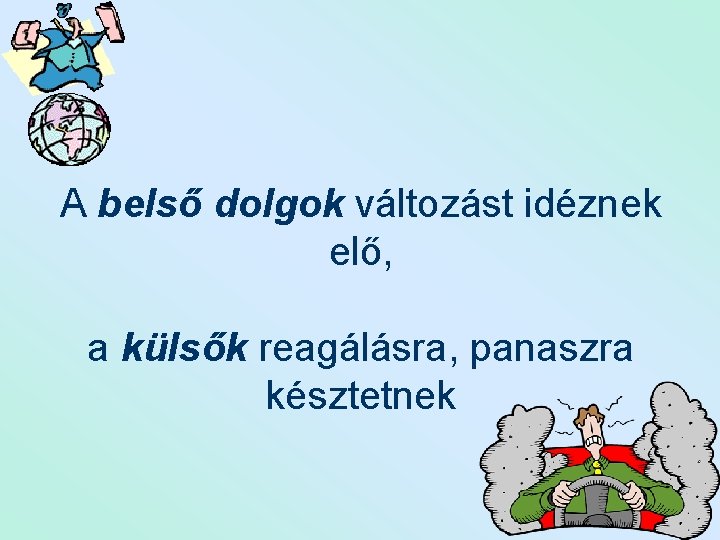 A belső dolgok változást idéznek elő, a külsők reagálásra, panaszra késztetnek A belső dolgok változást idéznek elő, a külsők reagálásra, panaszra késztetnek