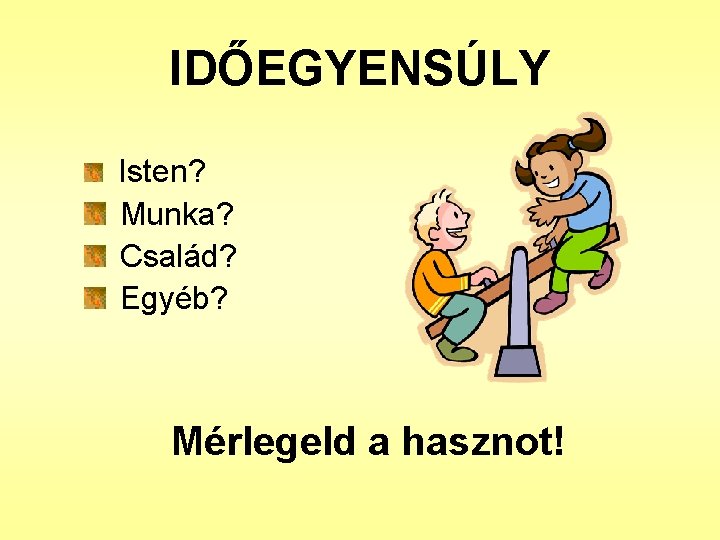 IDŐEGYENSÚLY Isten? Munka? Család? Egyéb? Mérlegeld a hasznot! IDŐEGYENSÚLY Isten? Munka? Család? Egyéb? Mérlegeld a hasznot!