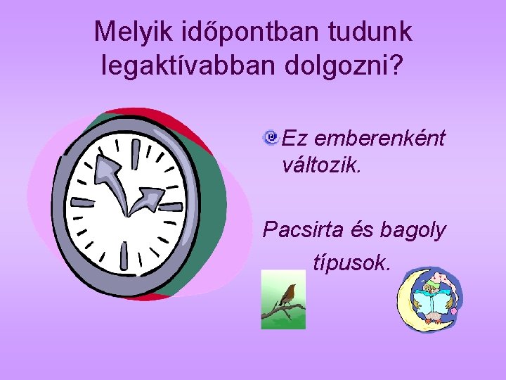 Melyik időpontban tudunk legaktívabban dolgozni? Ez emberenként változik. Pacsirta és bagoly típusok. 