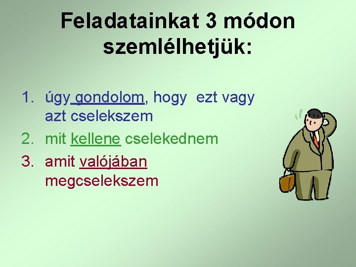 Feladatainkat 3 módon szemlélhetjük: 1. úgy gondolom, hogy ezt vagy azt cselekszem 2. mit