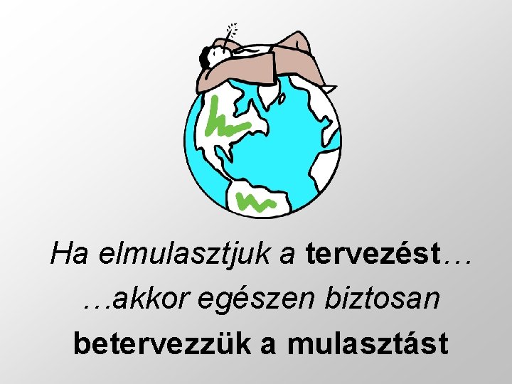 Ha elmulasztjuk a tervezést… …akkor egészen biztosan betervezzük a mulasztást Ha elmulasztjuk a tervezést… …akkor egészen biztosan betervezzük a mulasztást