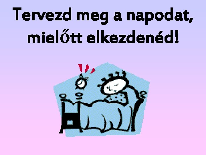 Tervezd meg a napodat, mielőtt elkezdenéd! Tervezd meg a napodat, mielőtt elkezdenéd!