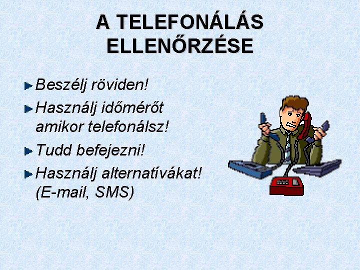 A TELEFONÁLÁS ELLENŐRZÉSE Beszélj röviden! Használj időmérőt amikor telefonálsz! Tudd befejezni! Használj alternatívákat! (E-mail,