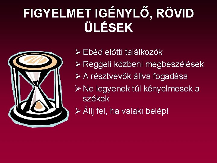 FIGYELMET IGÉNYLŐ, RÖVID ÜLÉSEK Ø Ebéd előtti találkozók Ø Reggeli közbeni megbeszélések Ø A