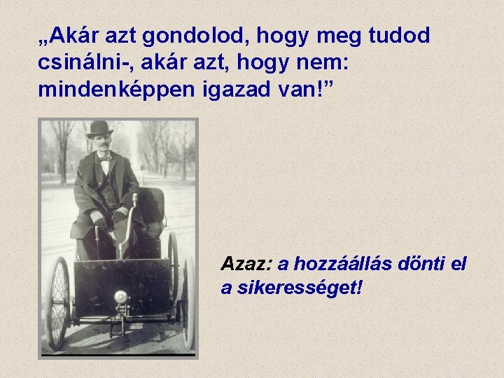 „Akár azt gondolod, hogy meg tudod csinálni-, akár azt, hogy nem: mindenképpen igazad van!” „Akár azt gondolod, hogy meg tudod csinálni-, akár azt, hogy nem: mindenképpen igazad van!”