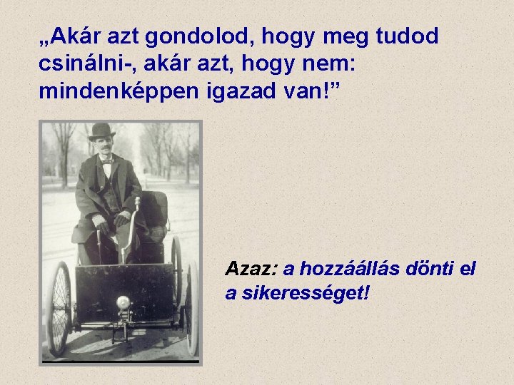 „Akár azt gondolod, hogy meg tudod csinálni-, akár azt, hogy nem: mindenképpen igazad van!”