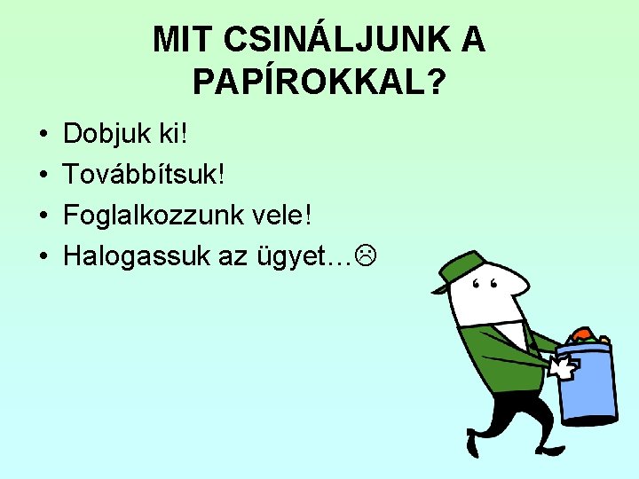 MIT CSINÁLJUNK A PAPÍROKKAL? • • Dobjuk ki! Továbbítsuk! Foglalkozzunk vele! Halogassuk az ügyet…