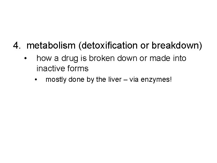 4. metabolism (detoxification or breakdown) • how a drug is broken down or made