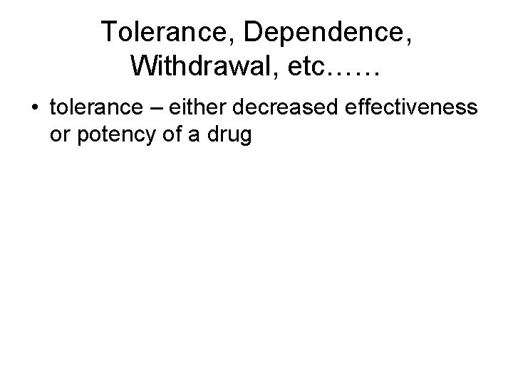 Tolerance, Dependence, Withdrawal, etc…… • tolerance – either decreased effectiveness or potency of a