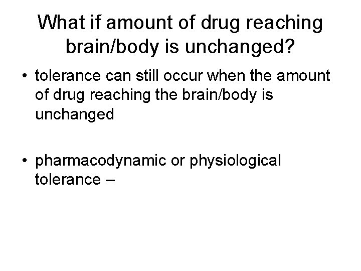 What if amount of drug reaching brain/body is unchanged? • tolerance can still occur