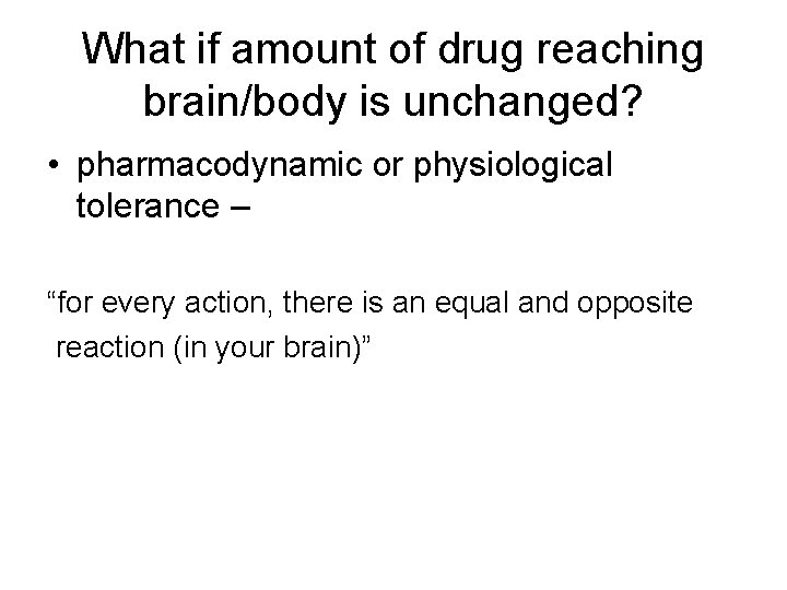 What if amount of drug reaching brain/body is unchanged? • pharmacodynamic or physiological tolerance
