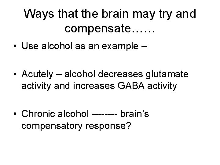 Ways that the brain may try and compensate…… • Use alcohol as an example