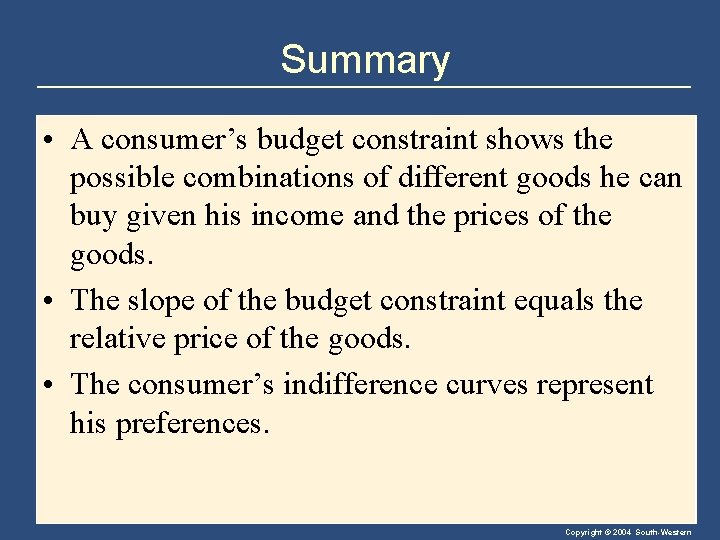 Summary • A consumer’s budget constraint shows the possible combinations of different goods he