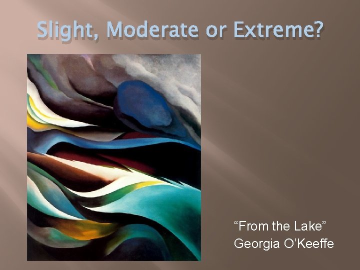 Slight, Moderate or Extreme? “From the Lake” Georgia O’Keeffe 