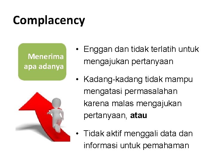 Complacency Menerima apa adanya • Enggan dan tidak terlatih untuk mengajukan pertanyaan • Kadang-kadang