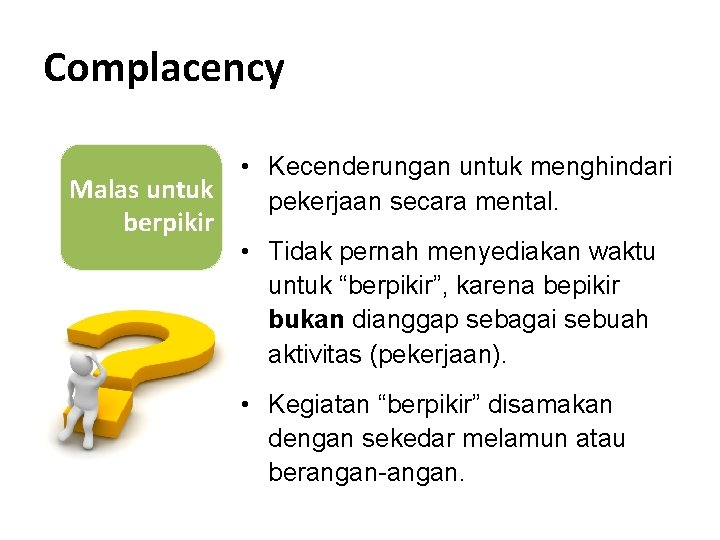 Complacency Malas untuk berpikir • Kecenderungan untuk menghindari pekerjaan secara mental. • Tidak pernah