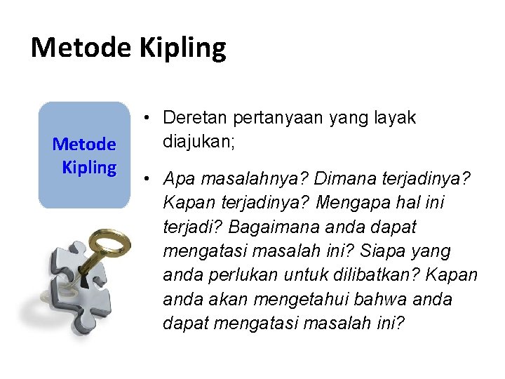 Metode Kipling • Deretan pertanyaan yang layak diajukan; • Apa masalahnya? Dimana terjadinya? Kapan