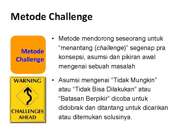 Metode Challenge • Metode mendorong seseorang untuk “menantang (challenge)” segenap pra konsepsi, asumsi dan