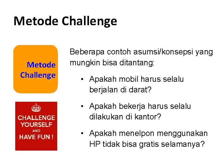 Metode Challenge Beberapa contoh asumsi/konsepsi yang mungkin bisa ditantang: • Apakah mobil harus selalu