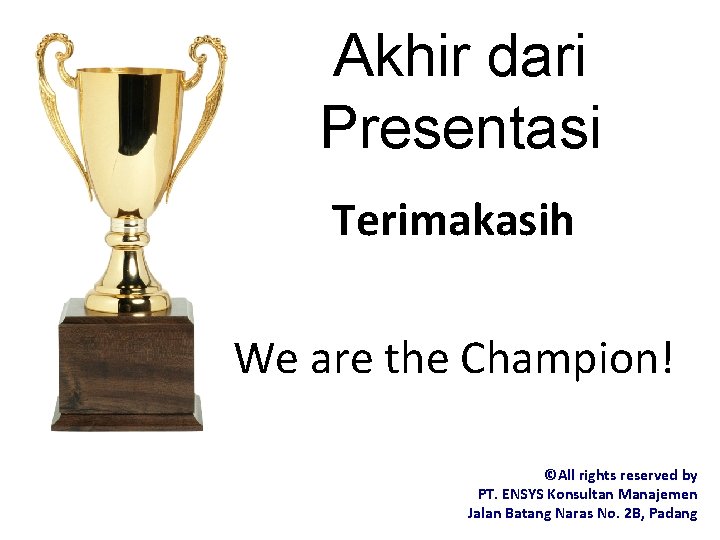 Akhir dari Presentasi Terimakasih We are the Champion! ©All rights reserved by PT. ENSYS