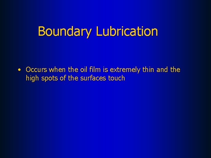 Boundary Lubrication • Occurs when the oil film is extremely thin and the high