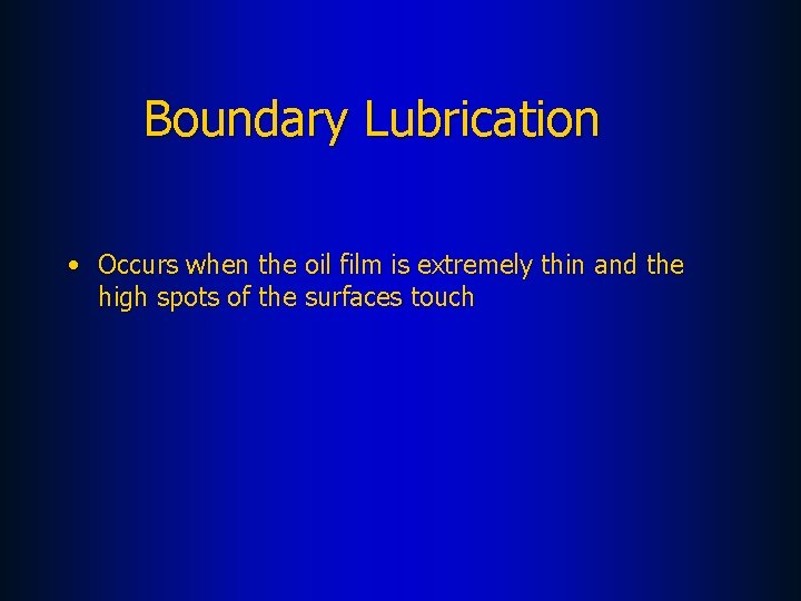 Boundary Lubrication • Occurs when the oil film is extremely thin and the high