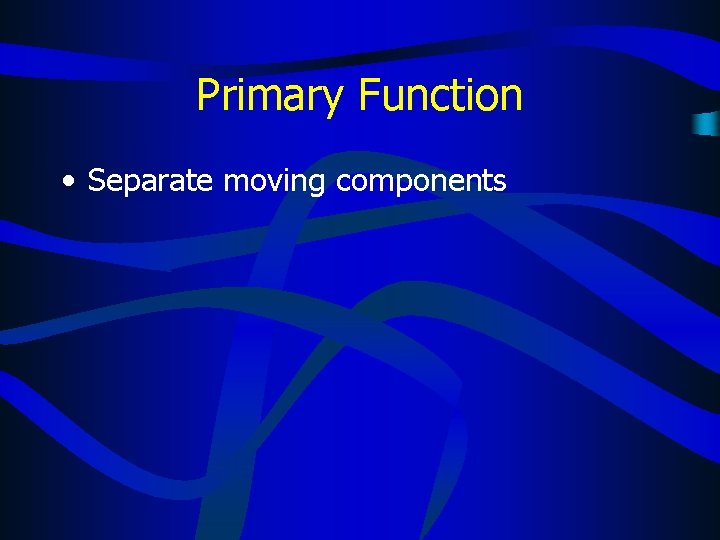 Primary Function • Separate moving components 