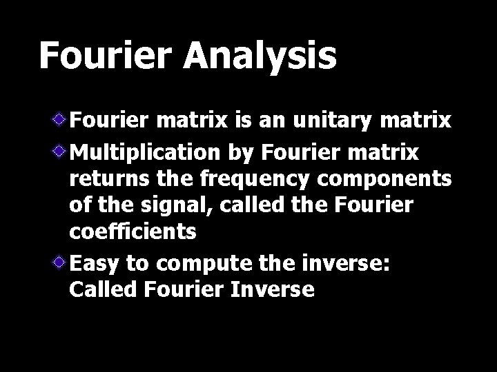 Fourier Analysis Fourier matrix is an unitary matrix Multiplication by Fourier matrix returns the