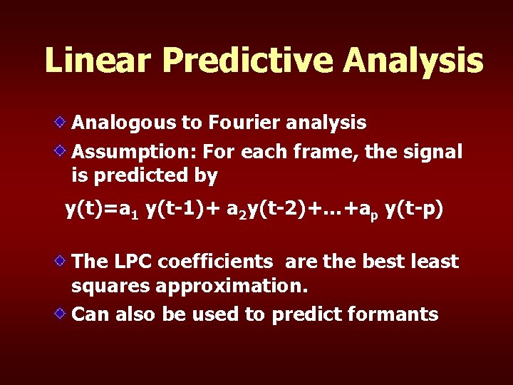 Linear Predictive Analysis Analogous to Fourier analysis Assumption: For each frame, the signal is