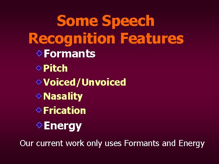 Some Speech Recognition Features Formants Pitch Voiced/Unvoiced Nasality Frication Energy Our current work only