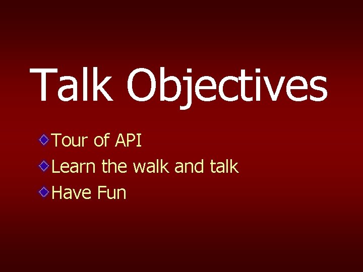 Talk Objectives Tour of API Learn the walk and talk Have Fun 