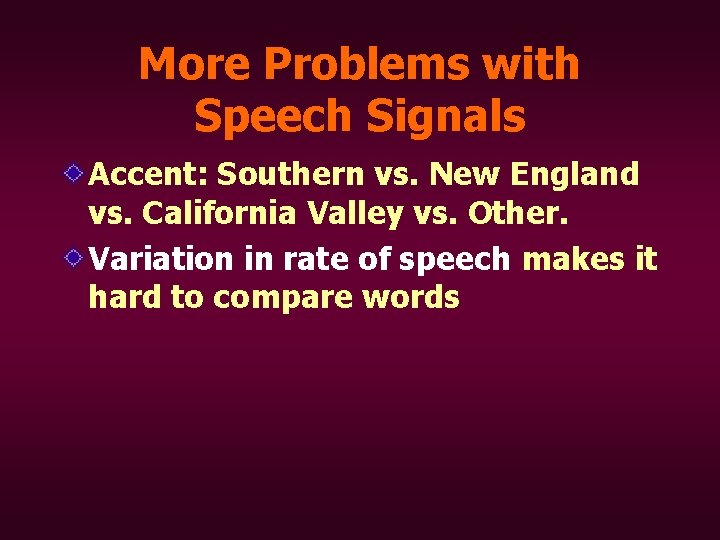 More Problems with Speech Signals Accent: Southern vs. New England vs. California Valley vs.