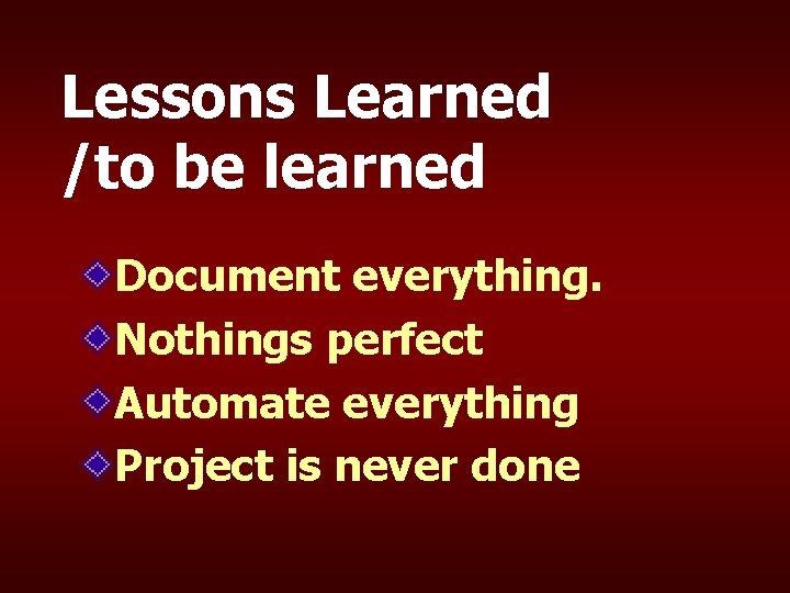 Lessons Learned /to be learned Document everything. Nothings perfect Automate everything Project is never