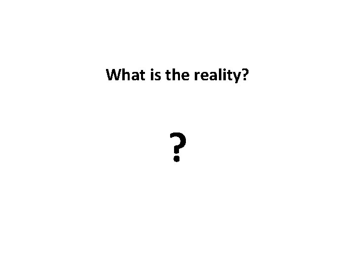What is the reality? ? 