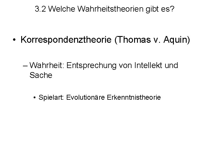 3. 2 Welche Wahrheitstheorien gibt es? • Korrespondenztheorie (Thomas v. Aquin) – Wahrheit: Entsprechung