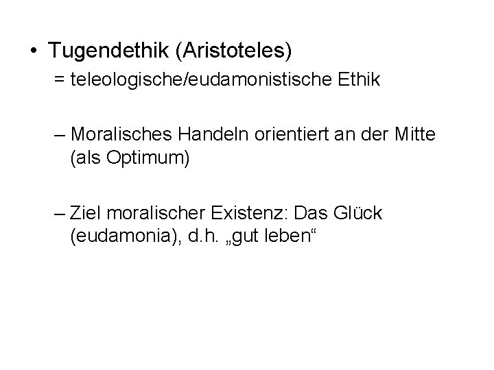  • Tugendethik (Aristoteles) = teleologische/eudamonistische Ethik – Moralisches Handeln orientiert an der Mitte