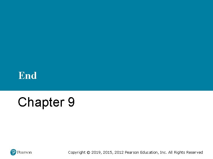 End Chapter 9 Copyright © 2019, 2015, 2012 Pearson Education, Inc. All Rights Reserved