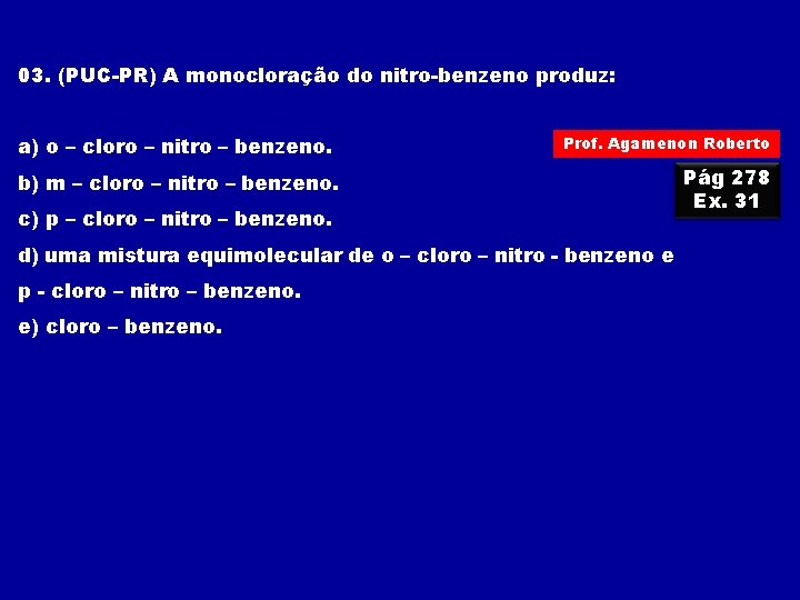 03. (PUC-PR) A monocloração do nitro-benzeno produz: a) o – cloro – nitro – 03. (PUC-PR) A monocloração do nitro-benzeno produz: a) o – cloro – nitro –