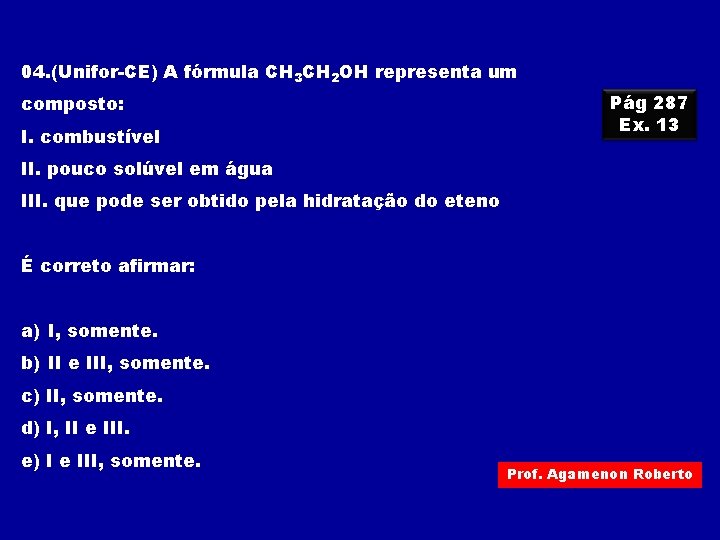 04. (Unifor-CE) A fórmula CH 3 CH 2 OH representa um composto: I. combustível 04. (Unifor-CE) A fórmula CH 3 CH 2 OH representa um composto: I. combustível