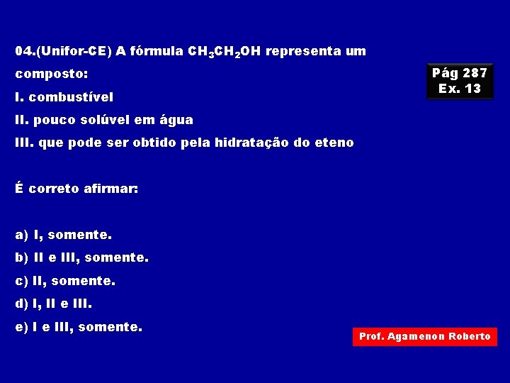 04. (Unifor-CE) A fórmula CH 3 CH 2 OH representa um composto: I. combustível