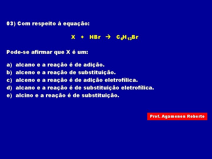 03) Com respeito à equação: X + HBr C 6 H 13 Br Pode-se