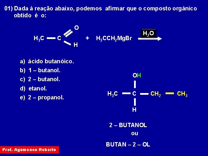 01) Dada à reação abaixo, podemos afirmar que o composto orgânico obtido é o: 01) Dada à reação abaixo, podemos afirmar que o composto orgânico obtido é o: