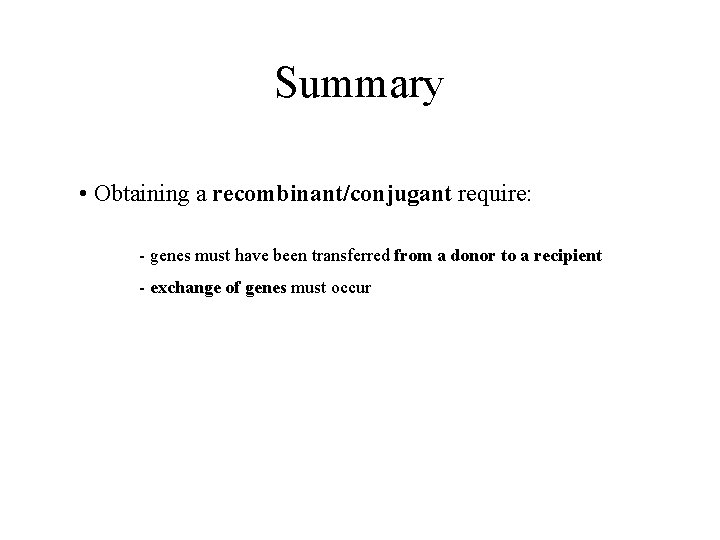 Summary • Obtaining a recombinant/conjugant require: - genes must have been transferred from a